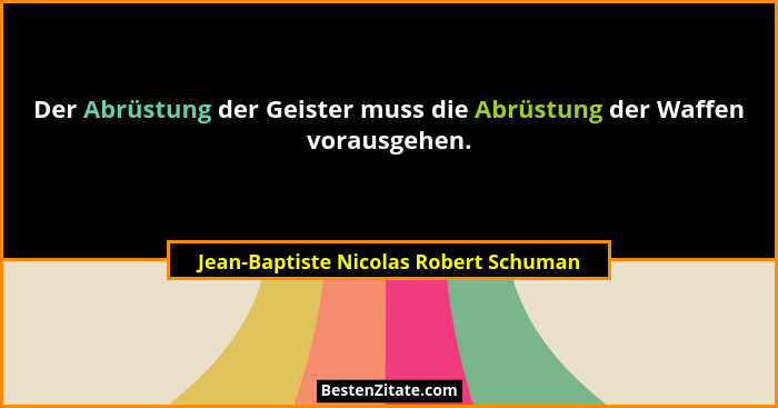 Der Abrüstung der Geister muss die Abrüstung der Waffen vorausgehen.... - Jean-Baptiste Nicolas Robert Schuman