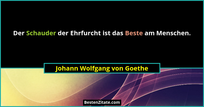 Der Schauder der Ehrfurcht ist das Beste am Menschen.... - Johann Wolfgang von Goethe