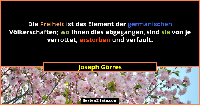 Die Freiheit ist das Element der germanischen Völkerschaften; wo ihnen dies abgegangen, sind sie von je verrottet, erstorben und verfa... - Joseph Görres