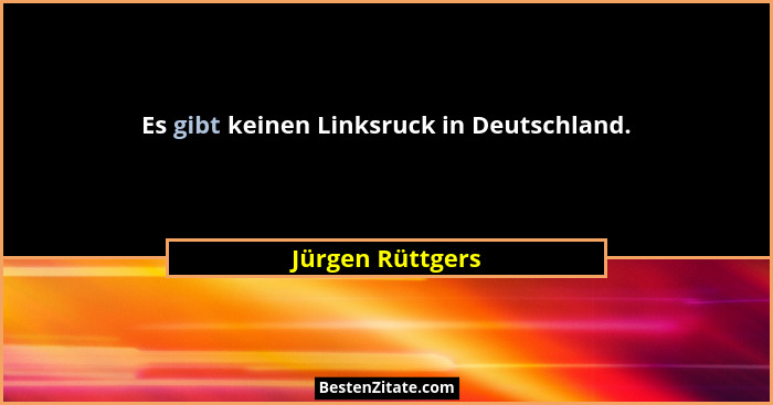 Es gibt keinen Linksruck in Deutschland.... - Jürgen Rüttgers