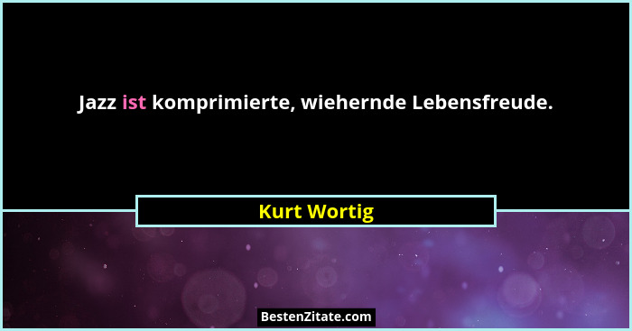 Jazz ist komprimierte, wiehernde Lebensfreude.... - Kurt Wortig