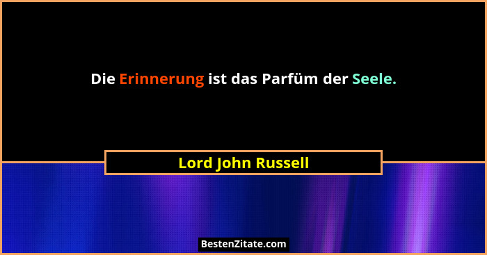 Die Erinnerung ist das Parfüm der Seele.... - Lord John Russell