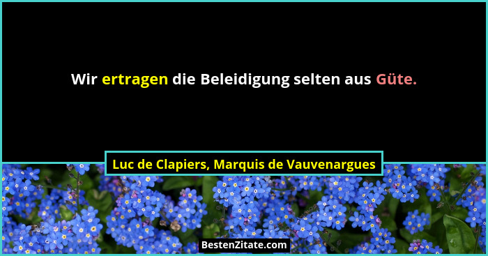 Wir ertragen die Beleidigung selten aus Güte.... - Luc de Clapiers, Marquis de Vauvenargues