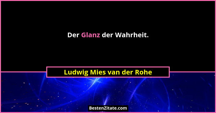 Der Glanz der Wahrheit.... - Ludwig Mies van der Rohe