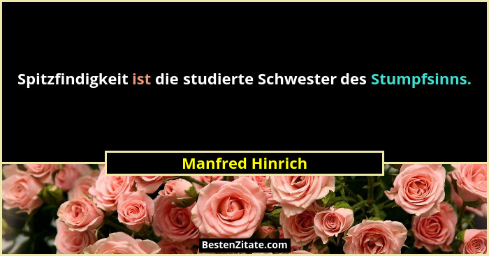 Spitzfindigkeit ist die studierte Schwester des Stumpfsinns.... - Manfred Hinrich