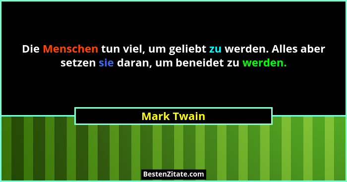 Die Menschen tun viel, um geliebt zu werden. Alles aber setzen sie daran, um beneidet zu werden.... - Mark Twain