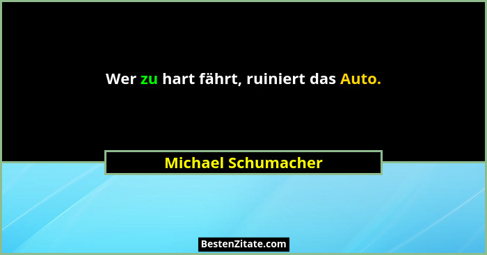 Wer zu hart fährt, ruiniert das Auto.... - Michael Schumacher