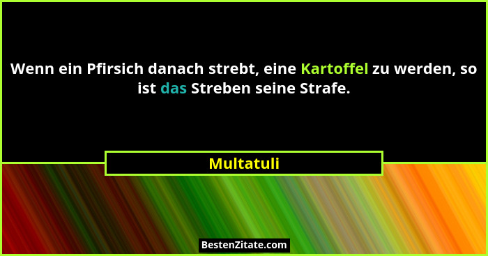 Wenn ein Pfirsich danach strebt, eine Kartoffel zu werden, so ist das Streben seine Strafe.... - Multatuli