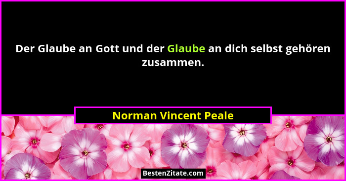 Der Glaube an Gott und der Glaube an dich selbst gehören zusammen.... - Norman Vincent Peale