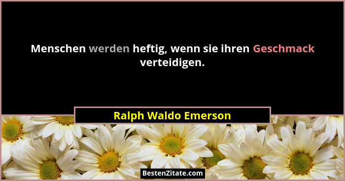 Menschen werden heftig, wenn sie ihren Geschmack verteidigen.... - Ralph Waldo Emerson