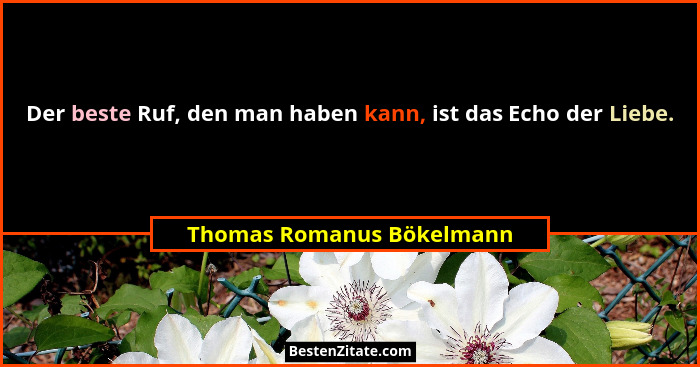 Der beste Ruf, den man haben kann, ist das Echo der Liebe.... - Thomas Romanus Bökelmann