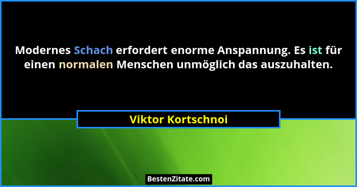 Modernes Schach erfordert enorme Anspannung. Es ist für einen normalen Menschen unmöglich das auszuhalten.... - Viktor Kortschnoi