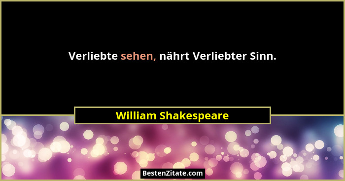 Verliebte sehen, nährt Verliebter Sinn.... - William Shakespeare
