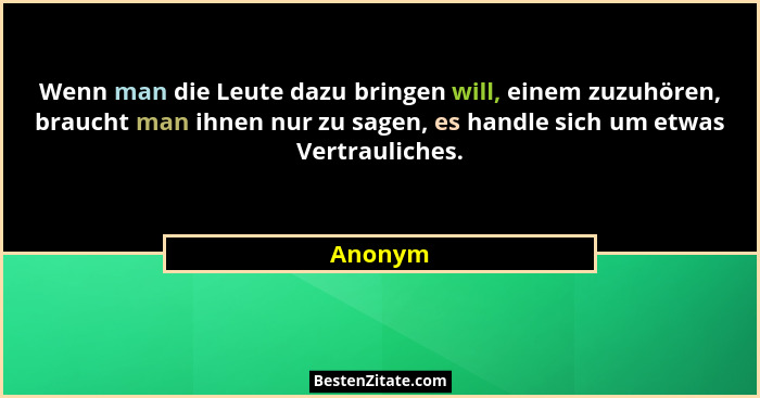 Wenn man die Leute dazu bringen will, einem zuzuhören, braucht man ihnen nur zu sagen, es handle sich um etwas Vertrauliches.... - Anonym