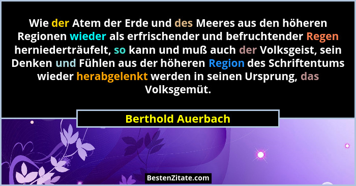Wie der Atem der Erde und des Meeres aus den höheren Regionen wieder als erfrischender und befruchtender Regen herniederträufelt,... - Berthold Auerbach