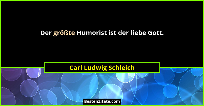 Der größte Humorist ist der liebe Gott.... - Carl Ludwig Schleich