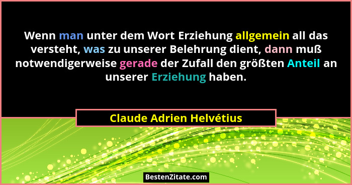Wenn man unter dem Wort Erziehung allgemein all das versteht, was zu unserer Belehrung dient, dann muß notwendigerweise gera... - Claude Adrien Helvétius