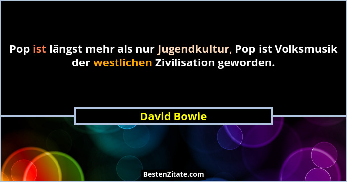 Pop ist längst mehr als nur Jugendkultur, Pop ist Volksmusik der westlichen Zivilisation geworden.... - David Bowie