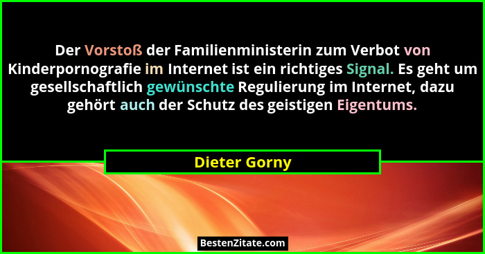 Der Vorstoß der Familienministerin zum Verbot von Kinderpornografie im Internet ist ein richtiges Signal. Es geht um gesellschaftlich g... - Dieter Gorny