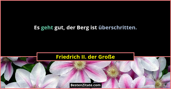 Es geht gut, der Berg ist überschritten.... - Friedrich II. der Große