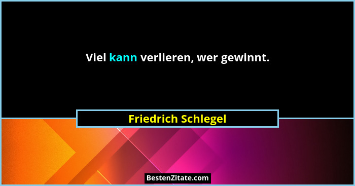 Viel kann verlieren, wer gewinnt.... - Friedrich Schlegel