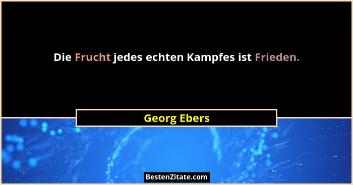 Die Frucht jedes echten Kampfes ist Frieden.... - Georg Ebers
