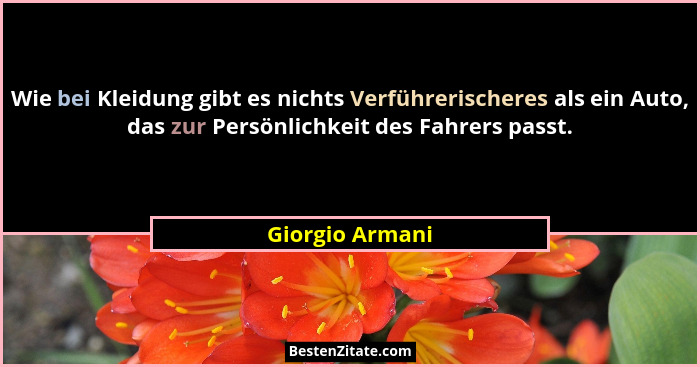 Wie bei Kleidung gibt es nichts Verführerischeres als ein Auto, das zur Persönlichkeit des Fahrers passt.... - Giorgio Armani