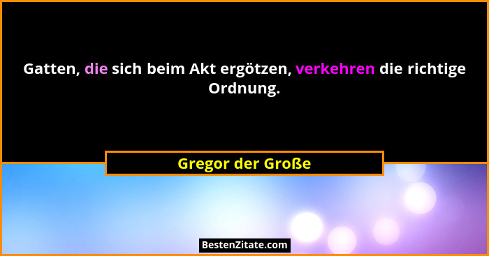 Gatten, die sich beim Akt ergötzen, verkehren die richtige Ordnung.... - Gregor der Große