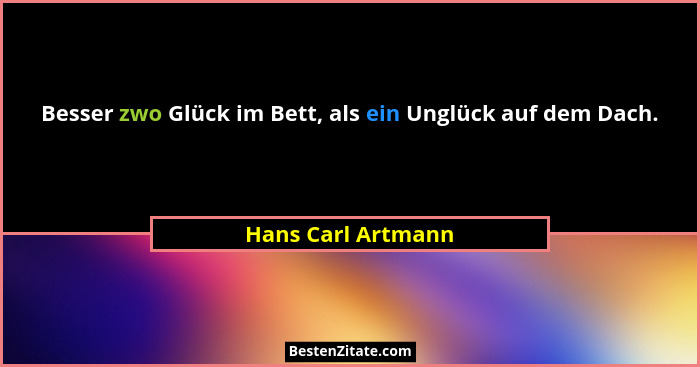 Besser zwo Glück im Bett, als ein Unglück auf dem Dach.... - Hans Carl Artmann