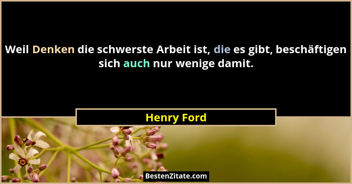 Weil Denken die schwerste Arbeit ist, die es gibt, beschäftigen sich auch nur wenige damit.... - Henry Ford