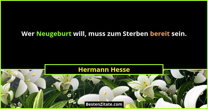 Wer Neugeburt will, muss zum Sterben bereit sein.... - Hermann Hesse