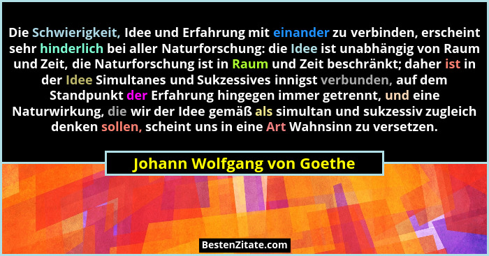 Die Schwierigkeit, Idee und Erfahrung mit einander zu verbinden, erscheint sehr hinderlich bei aller Naturforschung: die... - Johann Wolfgang von Goethe