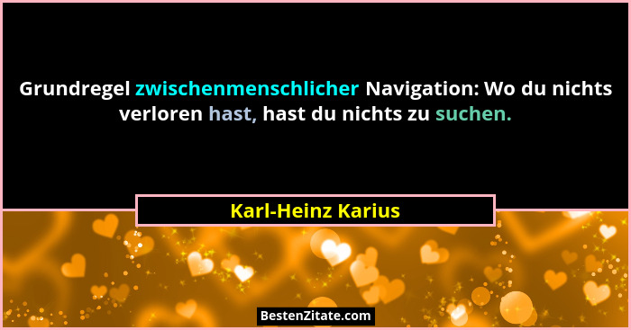 Grundregel zwischenmenschlicher Navigation: Wo du nichts verloren hast, hast du nichts zu suchen.... - Karl-Heinz Karius