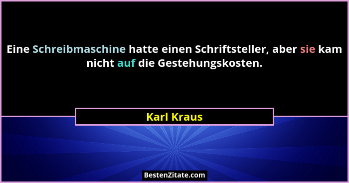 Eine Schreibmaschine hatte einen Schriftsteller, aber sie kam nicht auf die Gestehungskosten.... - Karl Kraus