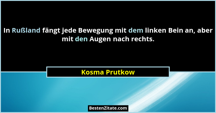 In Rußland fängt jede Bewegung mit dem linken Bein an, aber mit den Augen nach rechts.... - Kosma Prutkow