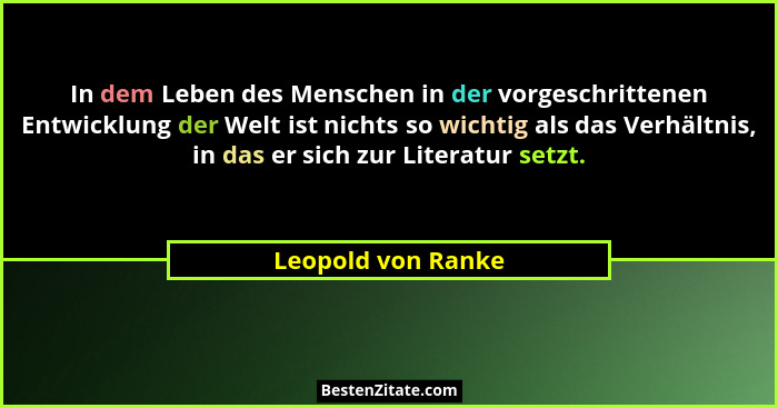 In dem Leben des Menschen in der vorgeschrittenen Entwicklung der Welt ist nichts so wichtig als das Verhältnis, in das er sich zu... - Leopold von Ranke