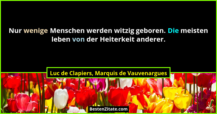 Nur wenige Menschen werden witzig geboren. Die meisten leben von der Heiterkeit anderer.... - Luc de Clapiers, Marquis de Vauvenargues