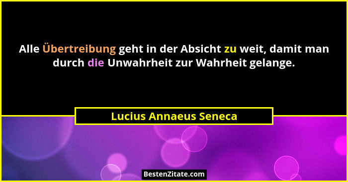 Alle Übertreibung geht in der Absicht zu weit, damit man durch die Unwahrheit zur Wahrheit gelange.... - Lucius Annaeus Seneca