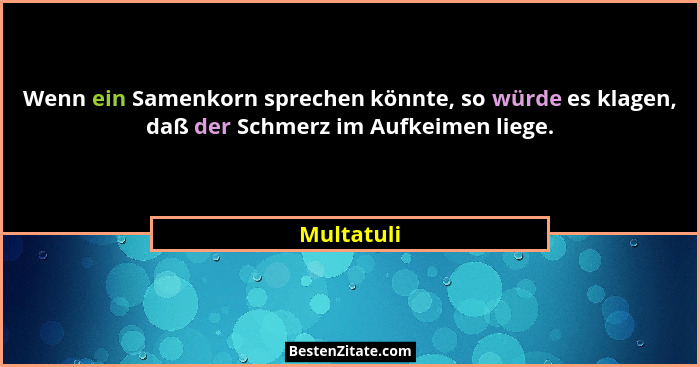 Wenn ein Samenkorn sprechen könnte, so würde es klagen, daß der Schmerz im Aufkeimen liege.... - Multatuli