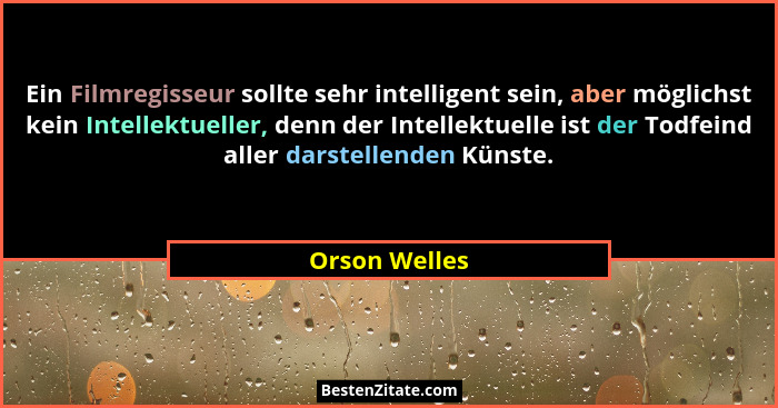 Ein Filmregisseur sollte sehr intelligent sein, aber möglichst kein Intellektueller, denn der Intellektuelle ist der Todfeind aller dar... - Orson Welles