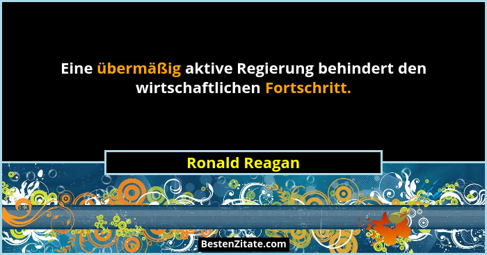 Eine übermäßig aktive Regierung behindert den wirtschaftlichen Fortschritt.... - Ronald Reagan