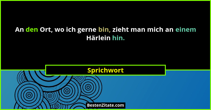 An den Ort, wo ich gerne bin, zieht man mich an einem Härlein hin.... - Sprichwort