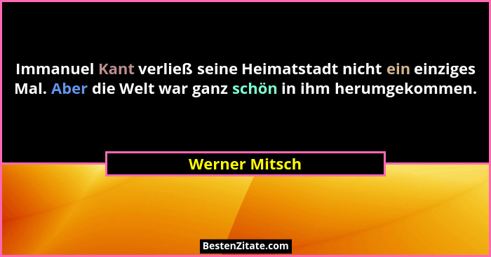 Immanuel Kant verließ seine Heimatstadt nicht ein einziges Mal. Aber die Welt war ganz schön in ihm herumgekommen.... - Werner Mitsch