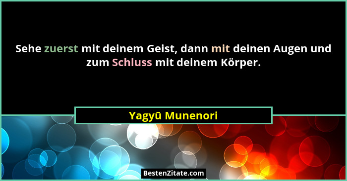 Sehe zuerst mit deinem Geist, dann mit deinen Augen und zum Schluss mit deinem Körper.... - Yagyū Munenori