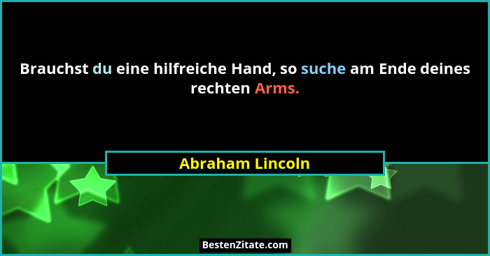 Brauchst du eine hilfreiche Hand, so suche am Ende deines rechten Arms.... - Abraham Lincoln