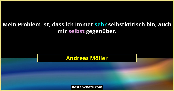 Mein Problem ist, dass ich immer sehr selbstkritisch bin, auch mir selbst gegenüber.... - Andreas Möller