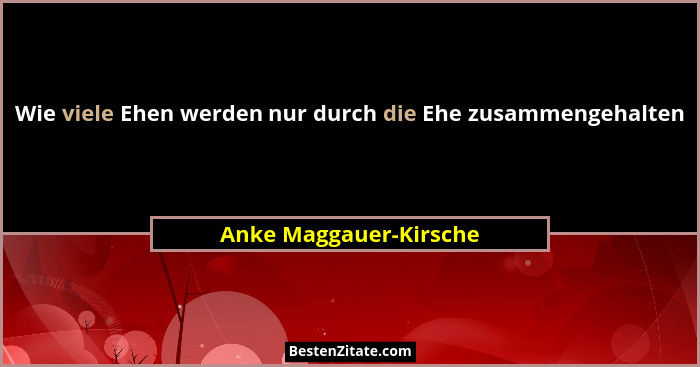 Wie viele Ehen werden nur durch die Ehe zusammengehalten... - Anke Maggauer-Kirsche