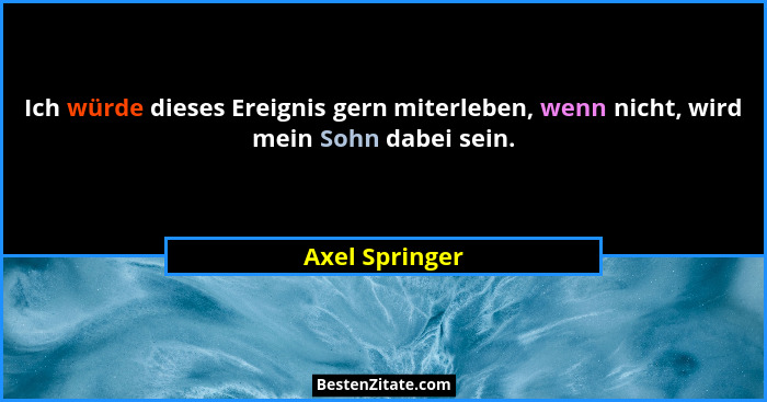 Ich würde dieses Ereignis gern miterleben, wenn nicht, wird mein Sohn dabei sein.... - Axel Springer