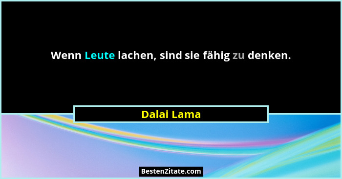 Wenn Leute lachen, sind sie fähig zu denken.... - Dalai Lama