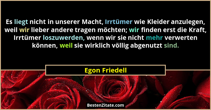 Es liegt nicht in unserer Macht, Irrtümer wie Kleider anzulegen, weil wir lieber andere tragen möchten; wir finden erst die Kraft, Irr... - Egon Friedell